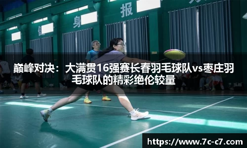 巅峰对决：大满贯16强赛长春羽毛球队vs枣庄羽毛球队的精彩绝伦较量